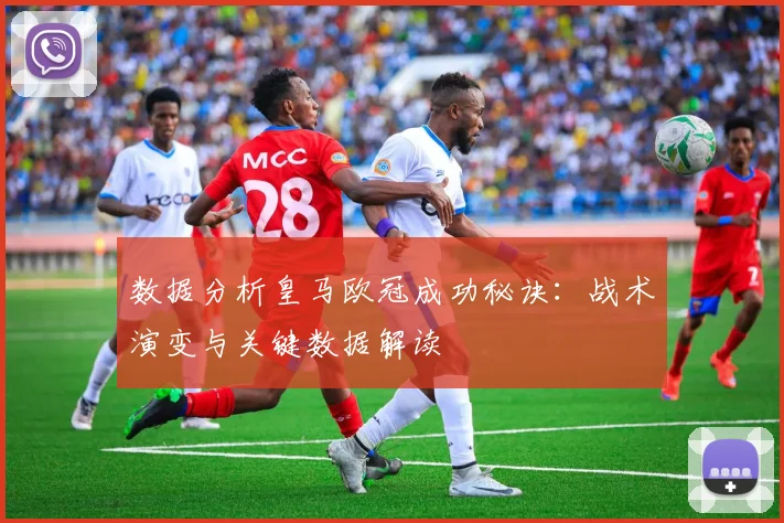 数据分析皇马欧冠成功秘诀：战术演变与关键数据解读