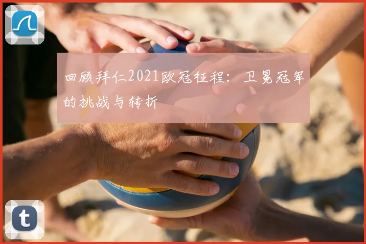 回顾拜仁2021欧冠征程：卫冕冠军的挑战与转折