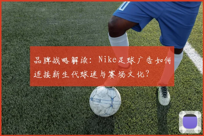 品牌战略解读：Nike足球广告如何连接新生代球迷与赛场文化？