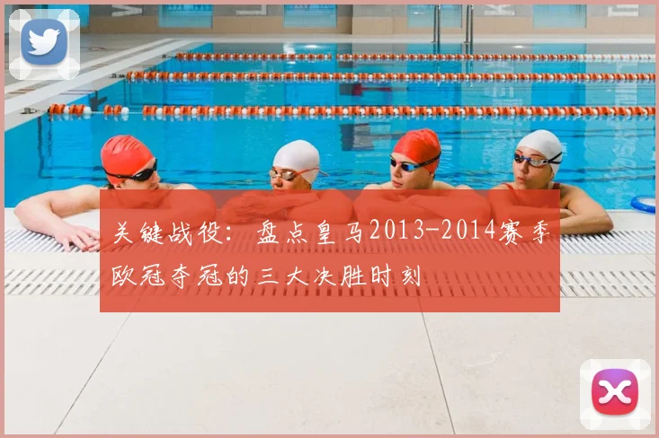 关键战役:盘点皇马2013-2014赛季欧冠夺冠的三大决胜时刻