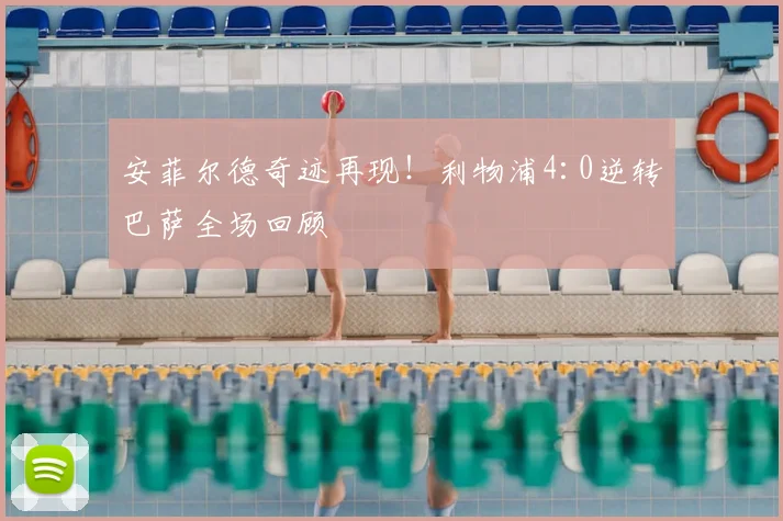 安菲尔德奇迹再现！利物浦4:0逆转巴萨全场回顾