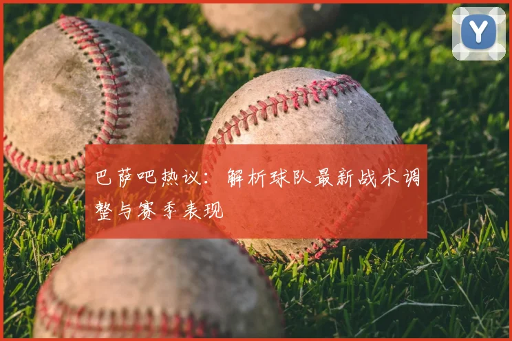 巴萨吧热议：解析球队最新战术调整与赛季表现