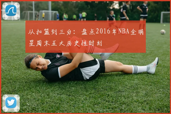 从扣篮到三分:盘点2016年NBA全明星周末五大历史性时刻