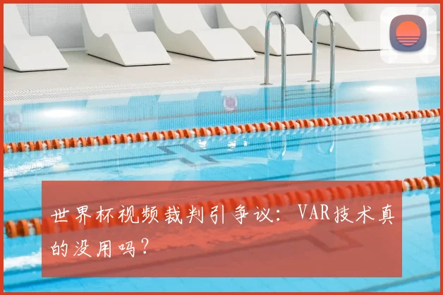 世界杯视频裁判引争议：VAR技术真的没用吗？