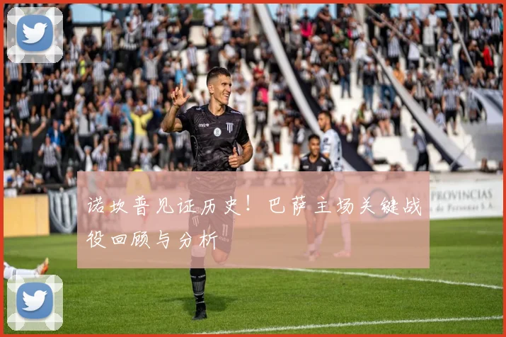 诺坎普见证历史！巴萨主场关键战役回顾与分析