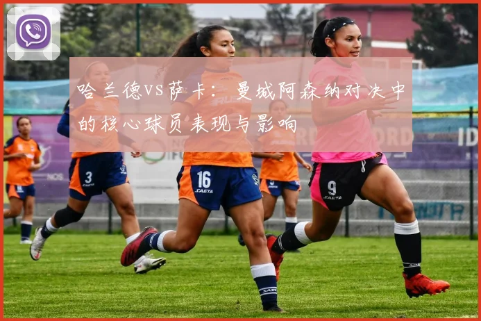 哈兰德vs萨卡：曼城阿森纳对决中的核心球员表现与影响