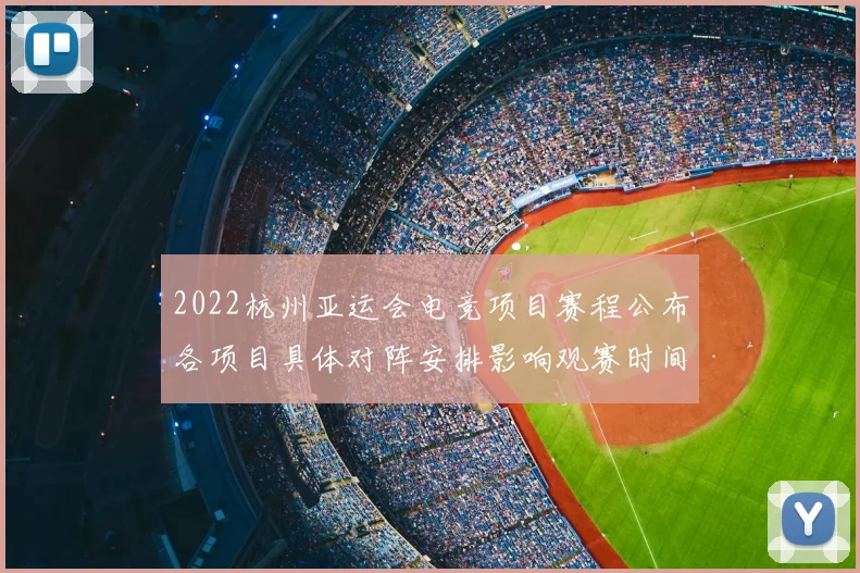 2022杭州亚运会电竞项目赛程公布各项目具体对阵安排影响观赛时间表
