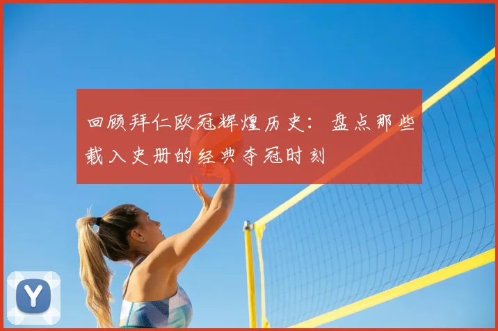 回顾拜仁欧冠辉煌历史：盘点那些载入史册的经典夺冠时刻